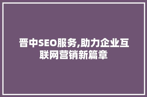 晋中SEO服务,助力企业互联网营销新篇章