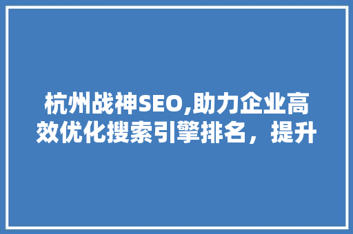 杭州战神SEO,助力企业高效优化搜索引擎排名，提升品牌影响力