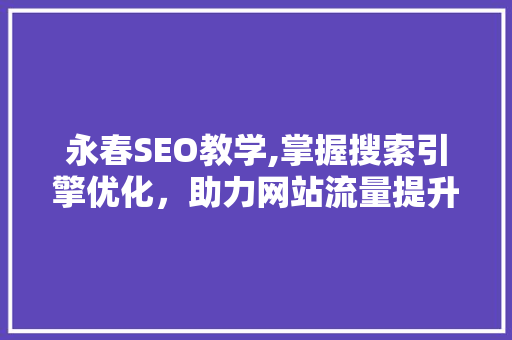 永春SEO教学,掌握搜索引擎优化，助力网站流量提升