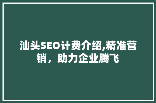 汕头SEO计费介绍,精准营销，助力企业腾飞