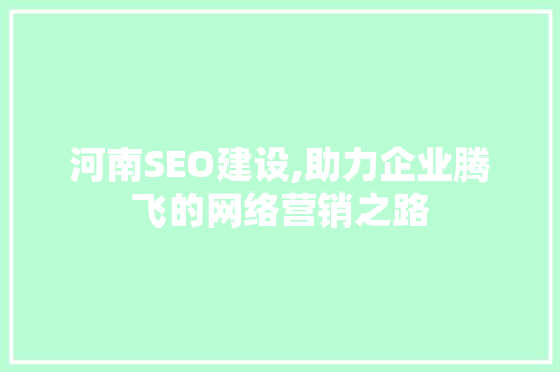 河南SEO建设,助力企业腾飞的网络营销之路