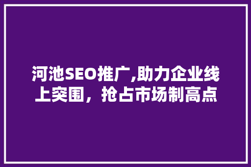 河池SEO推广,助力企业线上突围，抢占市场制高点