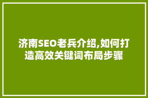 济南SEO老兵介绍,如何打造高效关键词布局步骤