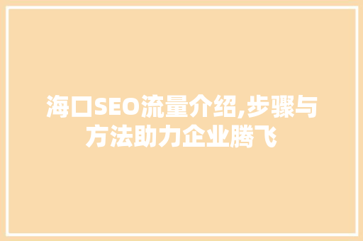 海口SEO流量介绍,步骤与方法助力企业腾飞