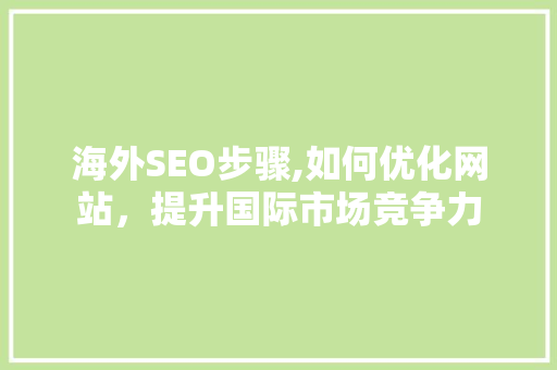 海外SEO步骤,如何优化网站，提升国际市场竞争力