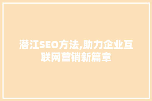 潜江SEO方法,助力企业互联网营销新篇章