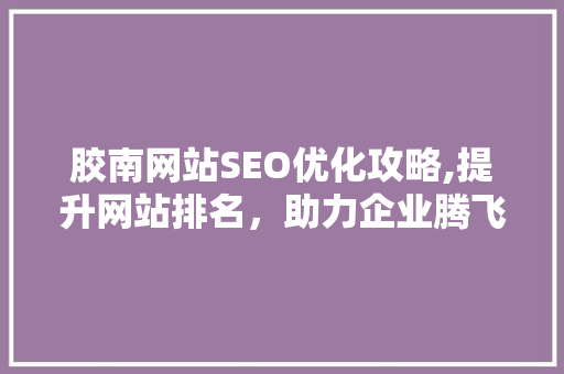 胶南网站SEO优化攻略,提升网站排名，助力企业腾飞