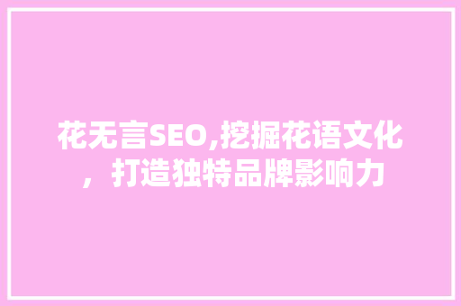 花无言SEO,挖掘花语文化，打造独特品牌影响力