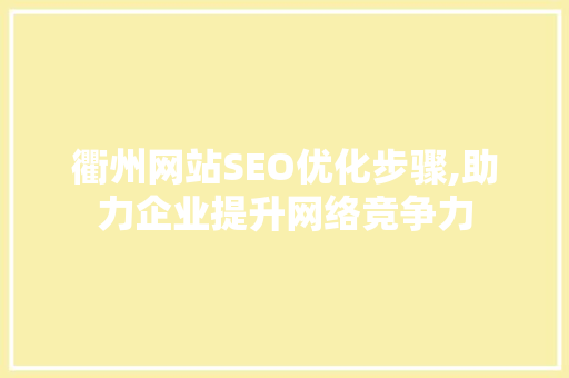 衢州网站SEO优化步骤,助力企业提升网络竞争力