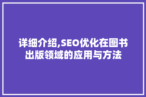详细介绍,SEO优化在图书出版领域的应用与方法