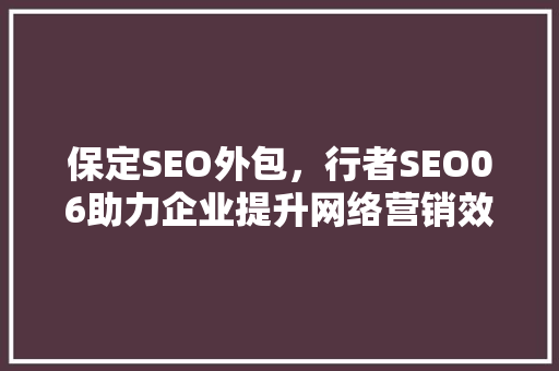 保定SEO外包，行者SEO06助力企业提升网络营销效果