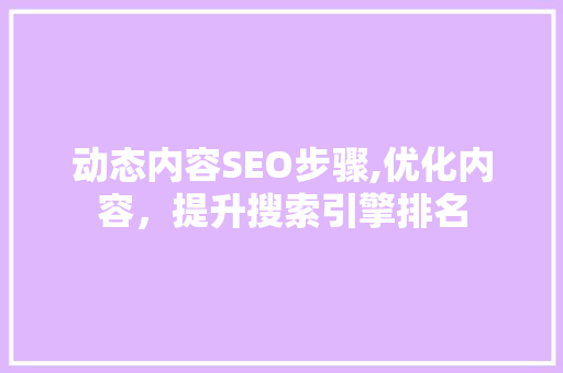 动态内容SEO步骤,优化内容，提升搜索引擎排名