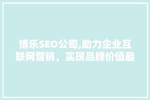 博乐SEO公司,助力企业互联网营销，实现品牌价值最大化