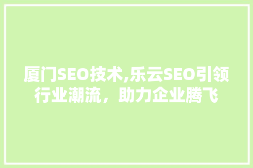厦门SEO技术,乐云SEO引领行业潮流，助力企业腾飞