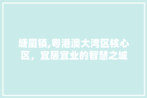 塘厦镇,粤港澳大湾区核心区，宜居宜业的智慧之城