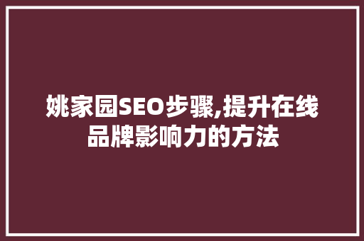 姚家园SEO步骤,提升在线品牌影响力的方法