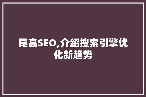 尾高SEO,介绍搜索引擎优化新趋势