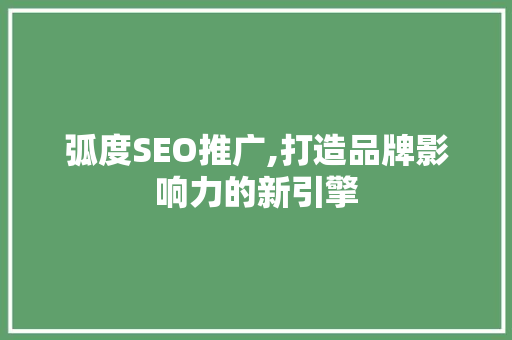 弧度SEO推广,打造品牌影响力的新引擎