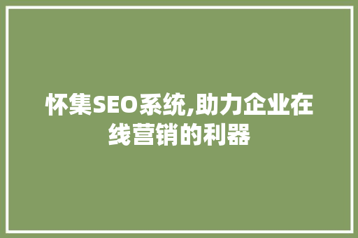 怀集SEO系统,助力企业在线营销的利器