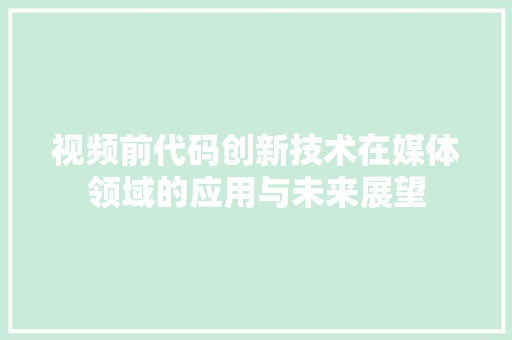 视频前代码创新技术在媒体领域的应用与未来展望