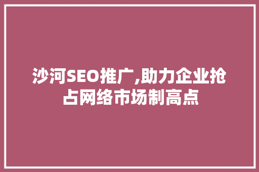 沙河SEO推广,助力企业抢占网络市场制高点