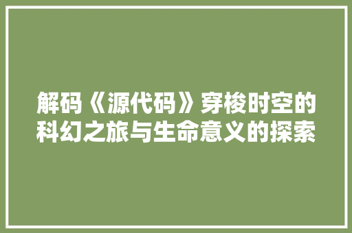 解码《源代码》穿梭时空的科幻之旅与生命意义的探索