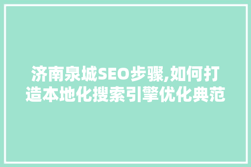 济南泉城SEO步骤,如何打造本地化搜索引擎优化典范