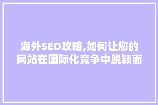 海外SEO攻略,如何让您的网站在国际化竞争中脱颖而出