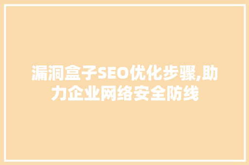 漏洞盒子SEO优化步骤,助力企业网络安全防线