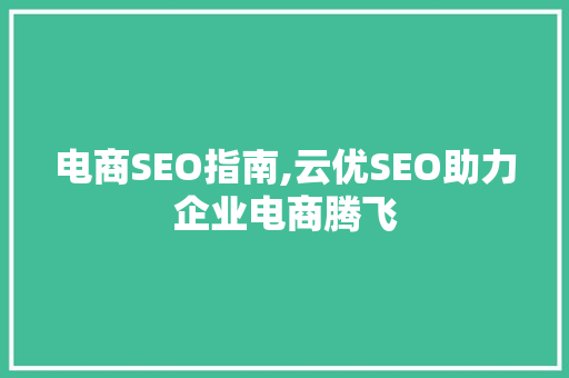 电商SEO指南,云优SEO助力企业电商腾飞