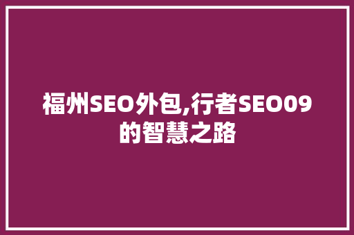 福州SEO外包,行者SEO09的智慧之路