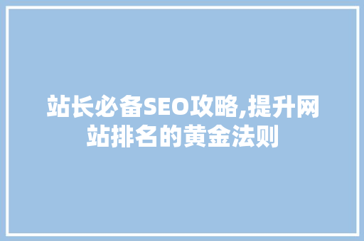 站长必备SEO攻略,提升网站排名的黄金法则