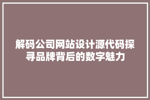 解码公司网站设计源代码探寻品牌背后的数字魅力