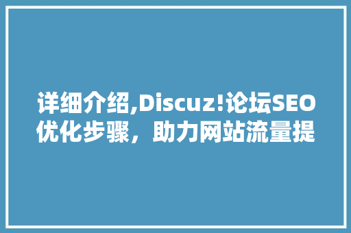详细介绍,Discuz!论坛SEO优化步骤，助力网站流量提升