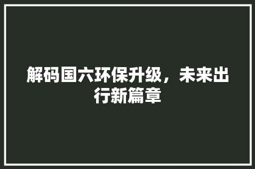 解码国六环保升级，未来出行新篇章
