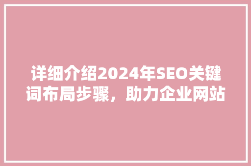 详细介绍2024年SEO关键词布局步骤，助力企业网站排名提升