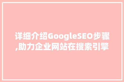 详细介绍GoogleSEO步骤,助力企业网站在搜索引擎中脱颖而出