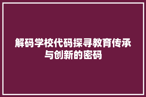 解码学校代码探寻教育传承与创新的密码
