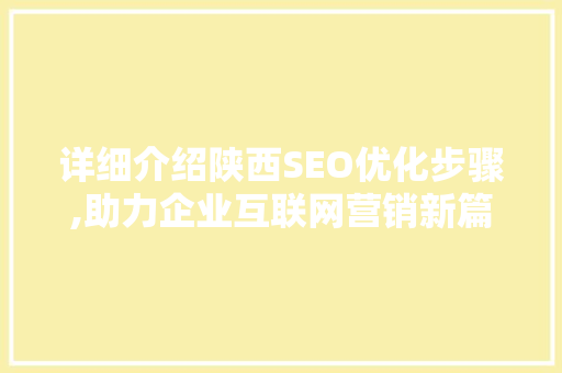 详细介绍陕西SEO优化步骤,助力企业互联网营销新篇章