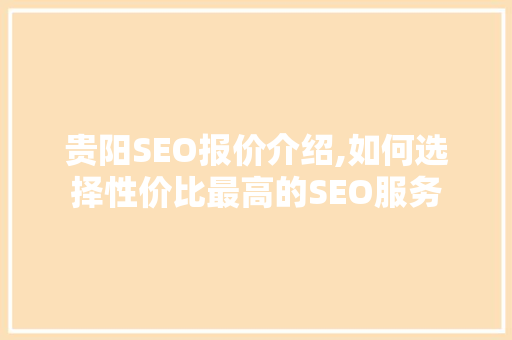 贵阳SEO报价介绍,如何选择性价比最高的SEO服务