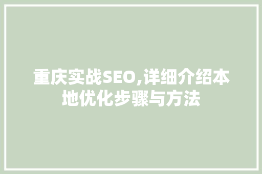 重庆实战SEO,详细介绍本地优化步骤与方法