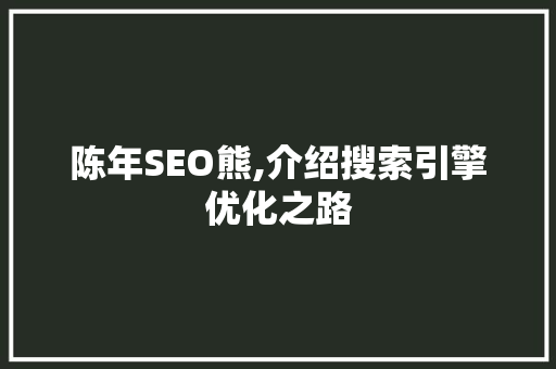 陈年SEO熊,介绍搜索引擎优化之路