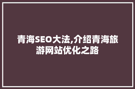青海SEO大法,介绍青海旅游网站优化之路