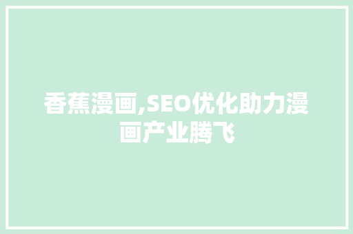 香蕉漫画,SEO优化助力漫画产业腾飞