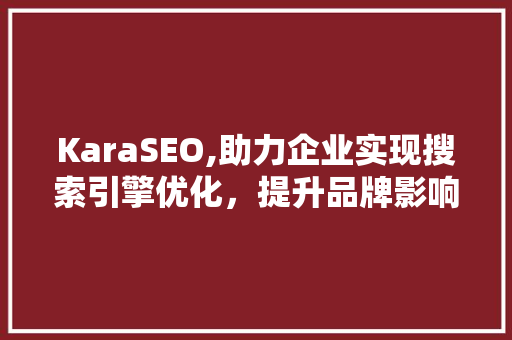 KaraSEO,助力企业实现搜索引擎优化，提升品牌影响力