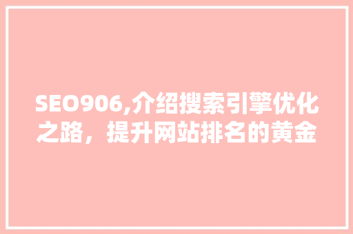 SEO906,介绍搜索引擎优化之路，提升网站排名的黄金法则