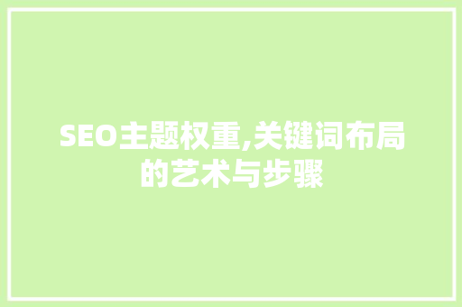 SEO主题权重,关键词布局的艺术与步骤