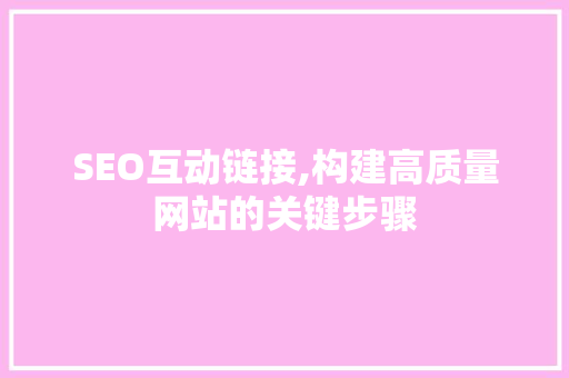 SEO互动链接,构建高质量网站的关键步骤