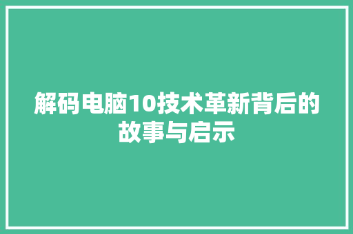 解码电脑10技术革新背后的故事与启示