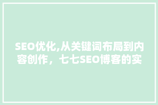 SEO优化,从关键词布局到内容创作，七七SEO博客的实战方法介绍